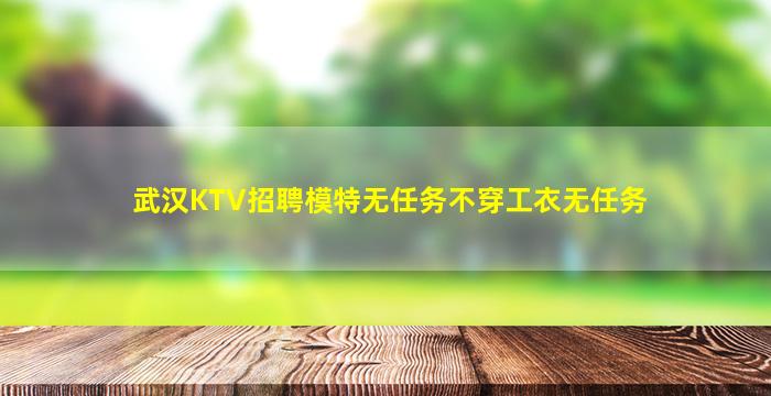 武汉KTV招聘模特无任务不穿工衣无任务